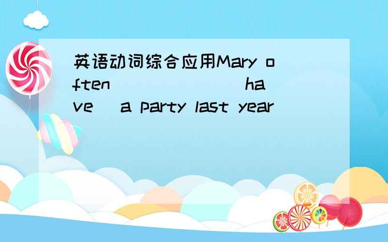 英语动词综合应用Mary often ______(have) a party last year