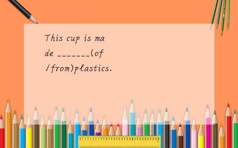 This cup is made _______(of /from)plastics.