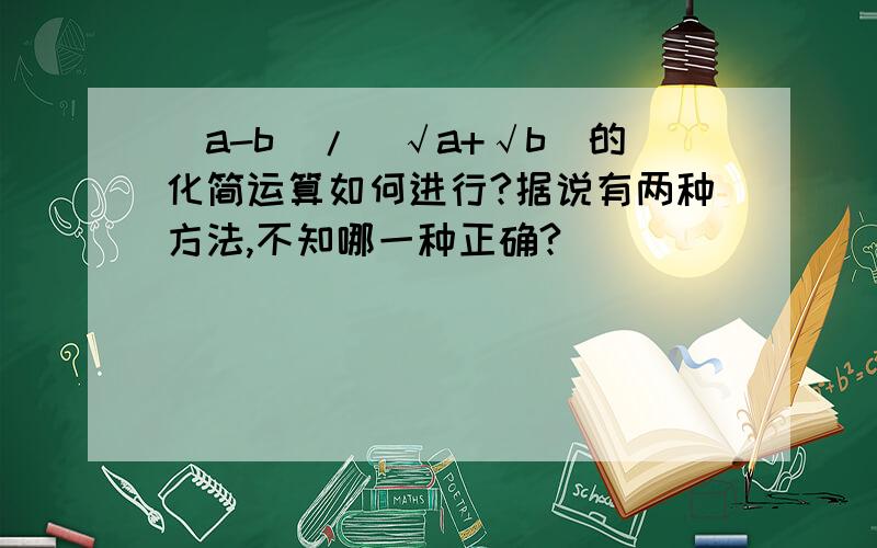 （a-b）/(√a+√b)的化简运算如何进行?据说有两种方法,不知哪一种正确?