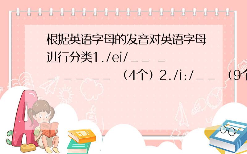 根据英语字母的发音对英语字母进行分类1./ei/__ __ __ __ （4个）2./i:/__ （9个）3./e/__ （6个）4./ai/__ （2个）5./ju:/ (3个)