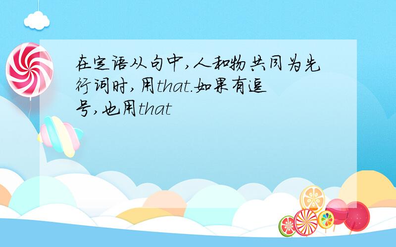 在定语从句中,人和物共同为先行词时,用that.如果有逗号,也用that