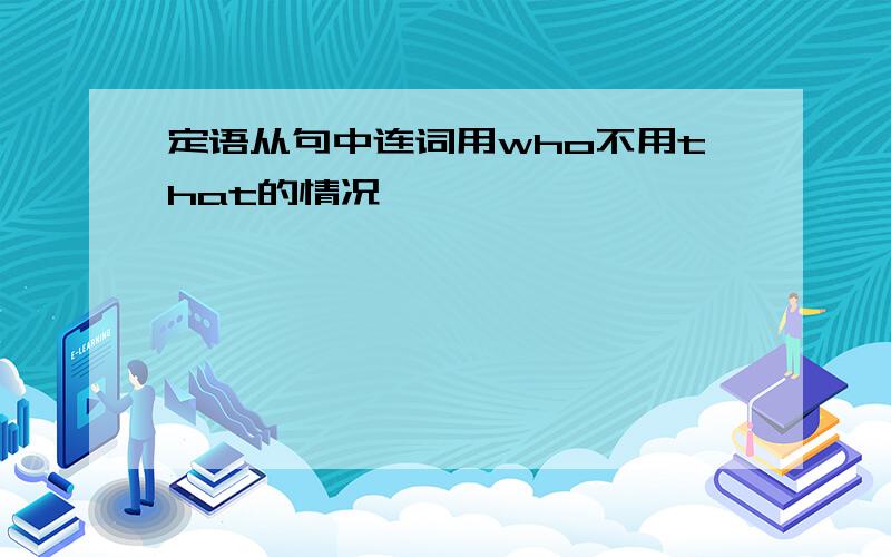 定语从句中连词用who不用that的情况