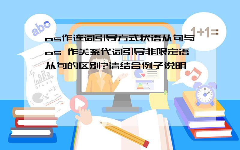 as作连词引导方式状语从句与as 作关系代词引导非限定语从句的区别?请结合例子说明,