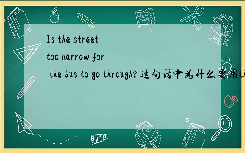 Is the street too narrow for the bus to go through?这句话中为什么要用through而不用acoss?