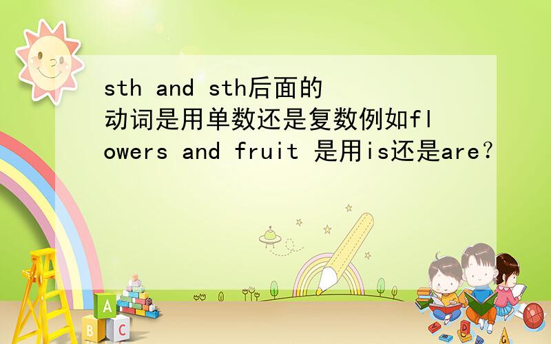 sth and sth后面的动词是用单数还是复数例如flowers and fruit 是用is还是are？