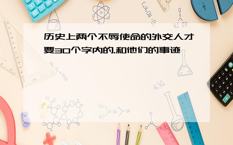 历史上两个不辱使命的外交人才要30个字内的.和他们的事迹