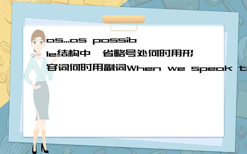 as...as possible结构中,省略号处何时用形容词何时用副词When we speak to people,we should be_______.空白处是用as polite as possible还是用as politely as possile?