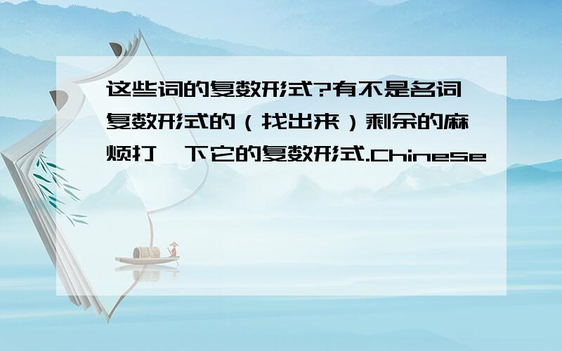 这些词的复数形式?有不是名词复数形式的（找出来）剩余的麻烦打一下它的复数形式.Chinese              homework              money        music       chicken         bread      information  milkcow         orange