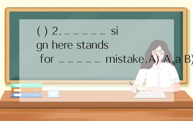 ( ) 2._____ sign here stands for _____ mistake.A) A,a B) A,the C) The,a D) The,the ( ) 3.We made Joyce _____ monitor ____ her experience.A) a,because B) the,because C) / ,because of D) the ,because of ( ) 4.Two months ago Mr.Green wrote ____ article