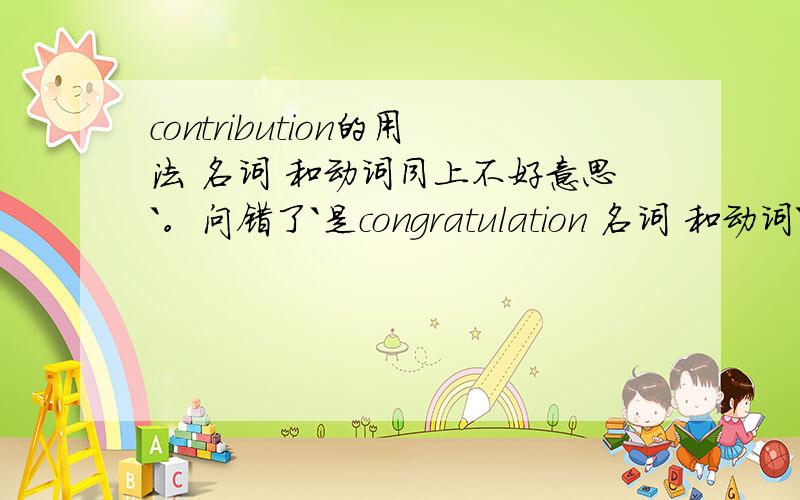 contribution的用法 名词 和动词同上不好意思`。问错了`是congratulation 名词 和动词`