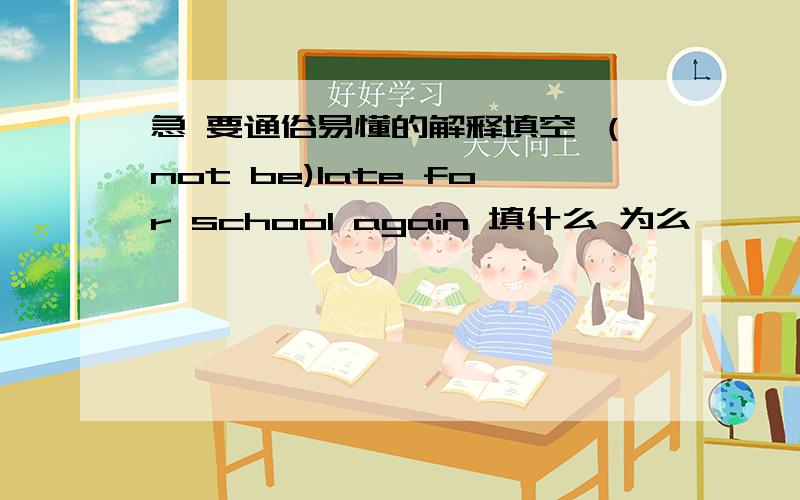 急 要通俗易懂的解释填空 （not be)late for school again 填什么 为么