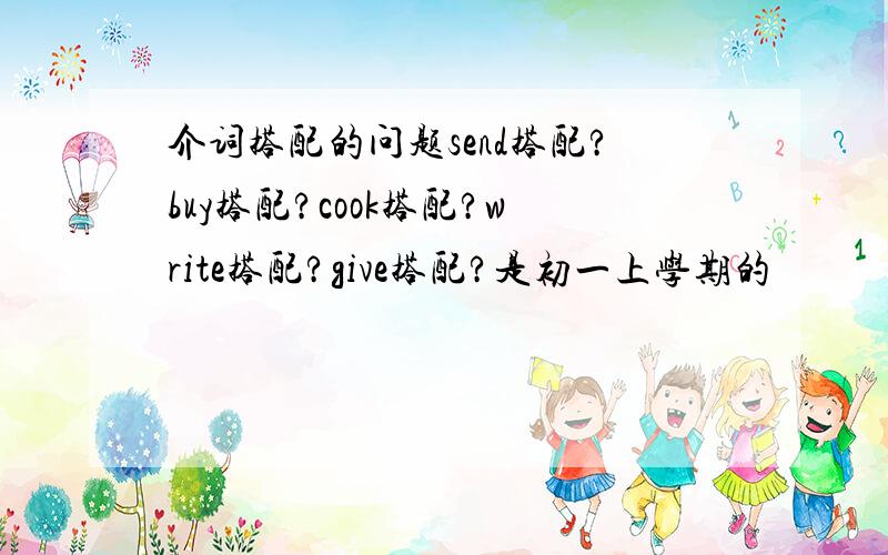 介词搭配的问题send搭配?buy搭配?cook搭配?write搭配?give搭配?是初一上学期的