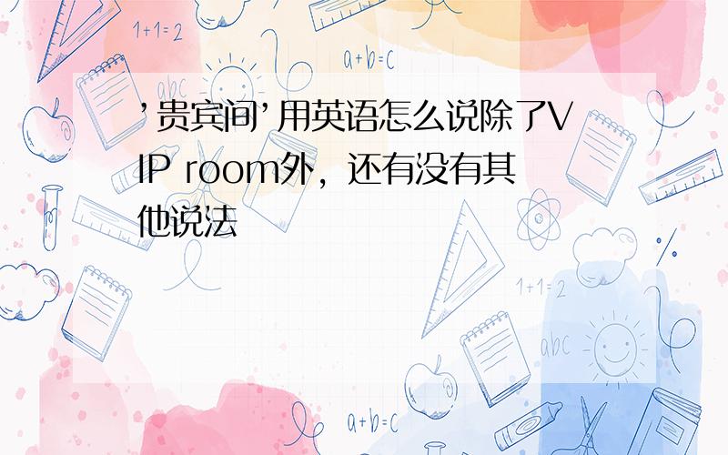 ’贵宾间’用英语怎么说除了VIP room外，还有没有其他说法