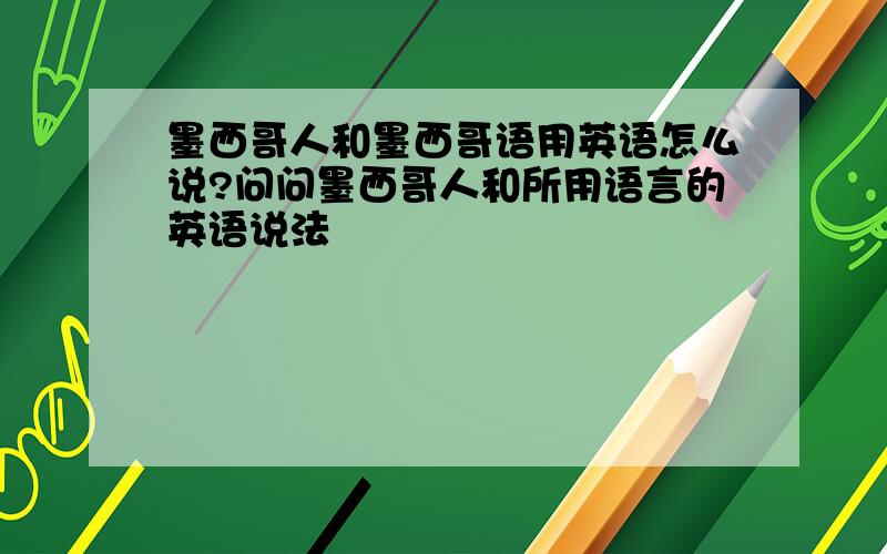 墨西哥人和墨西哥语用英语怎么说?问问墨西哥人和所用语言的英语说法