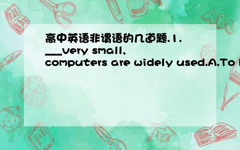 高中英语非谓语的几道题.1.___very small,computers are widely used.A.To be B.Having been C.For being D.Being2.Laws that punish parents for their little children's actions against the laws get parents ____A.worried B.to worry C.worrying D.wor