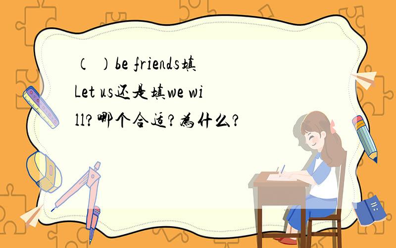 （ ）be friends填Let us还是填we will?哪个合适?为什么?