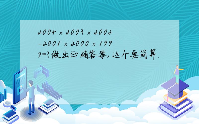 2004×2003×2002-2001×2000×1999=?做出正确答案,这个要简算.