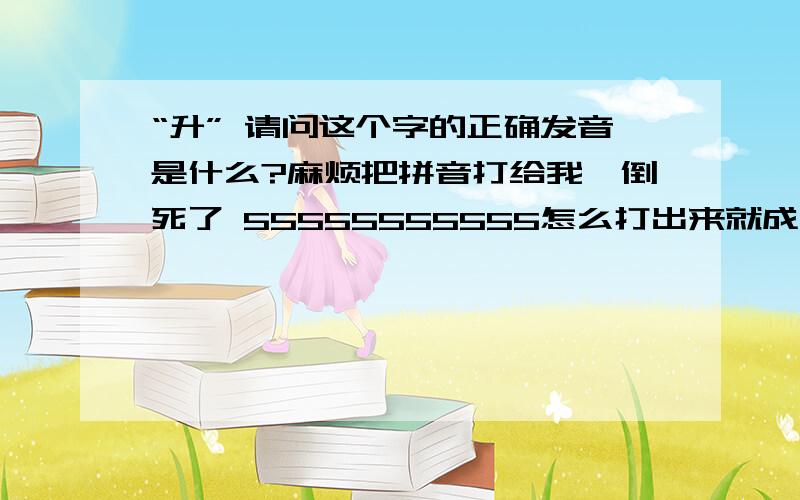 “升” 请问这个字的正确发音是什么?麻烦把拼音打给我,倒死了 55555555555怎么打出来就成了“升”啊原来的字是上面一个扁“日”，下面一个“升”。怎么都发短信找不到这个字，在“升”