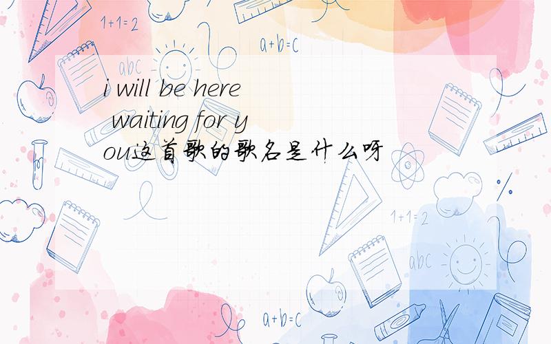 i will be here waiting for you这首歌的歌名是什么呀