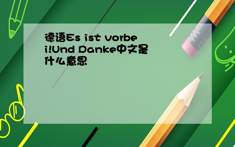 德语Es ist vorbei!Und Danke中文是什么意思