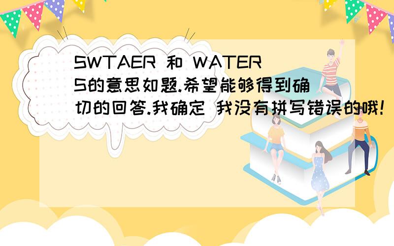 SWTAER 和 WATERS的意思如题.希望能够得到确切的回答.我确定 我没有拼写错误的哦！请大家费心了