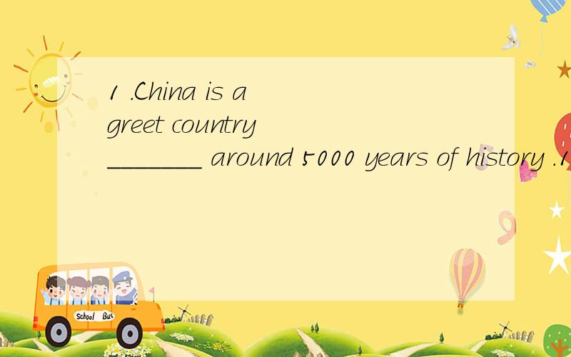 1 .China is a greet country _______ around 5000 years of history .1 .China is a greet country _______ around 5000 years of history .A .has B .is having C .with注：说明理由