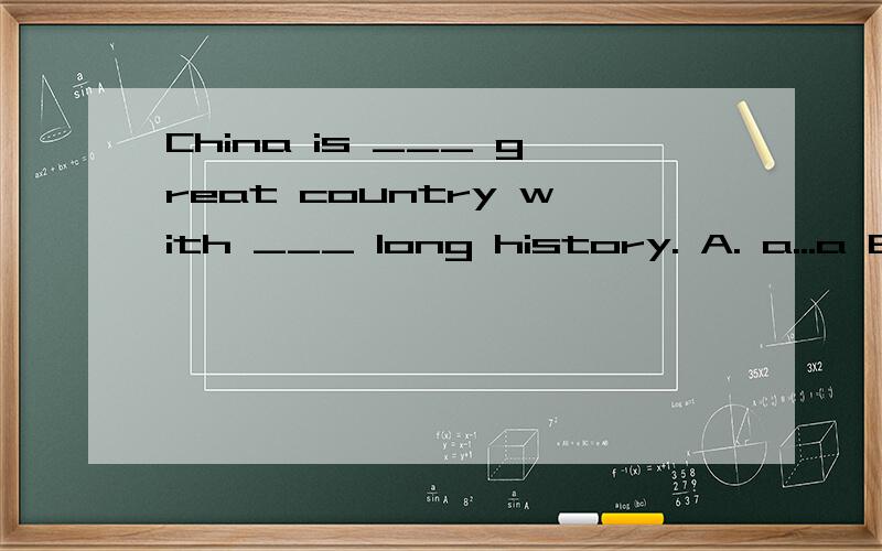 China is ___ great country with ___ long history. A. a...a B. the...a C.a.../