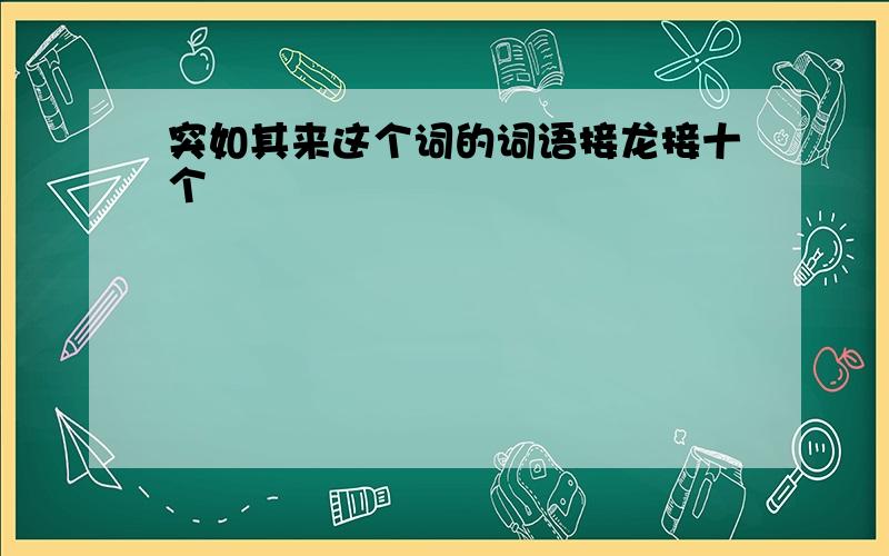 突如其来这个词的词语接龙接十个