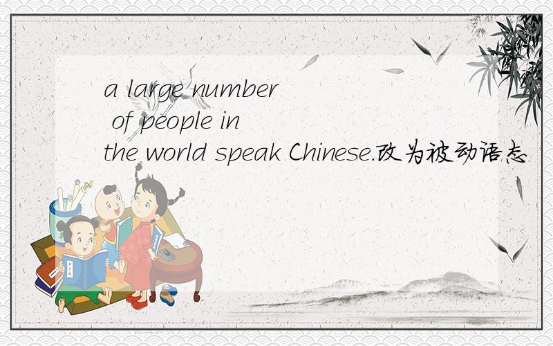 a large number of people in the world speak Chinese.改为被动语态