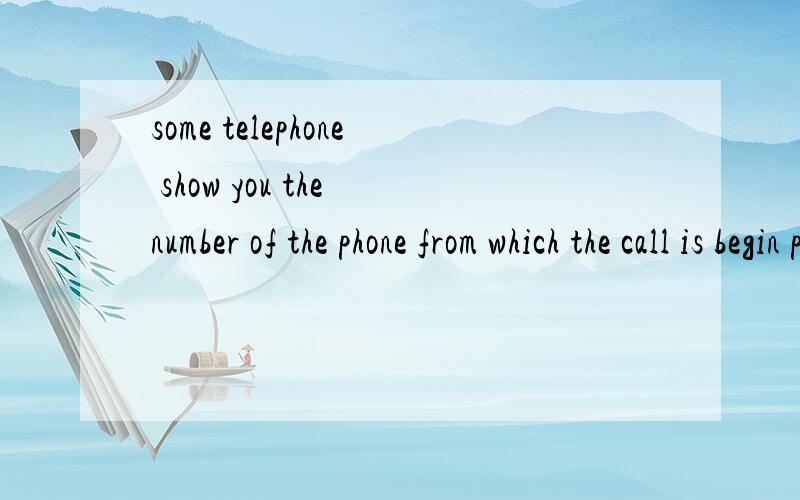 some telephone show you the number of the phone from which the call is begin placed 翻译