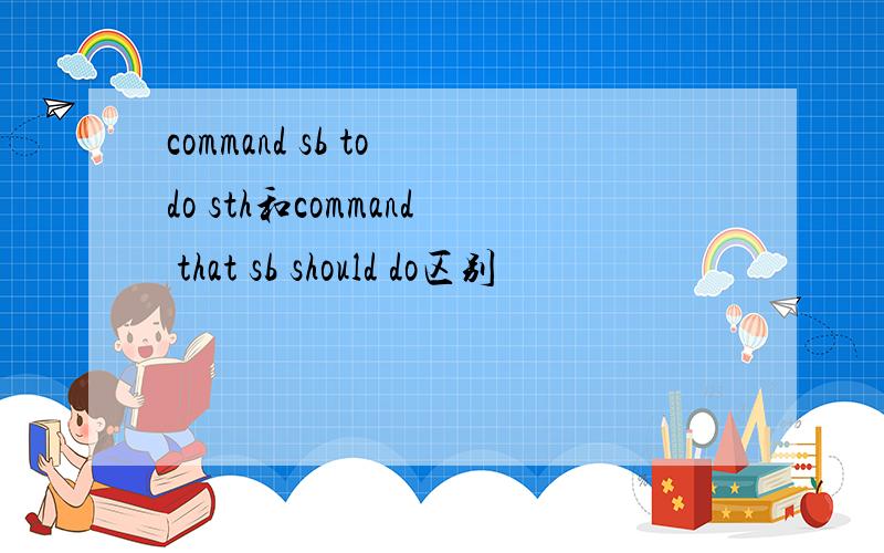 command sb to do sth和command that sb should do区别
