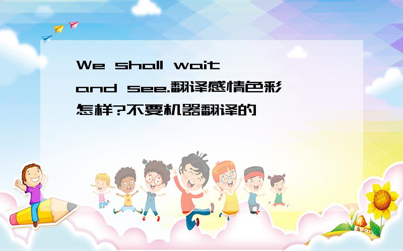 We shall wait and see.翻译感情色彩怎样?不要机器翻译的