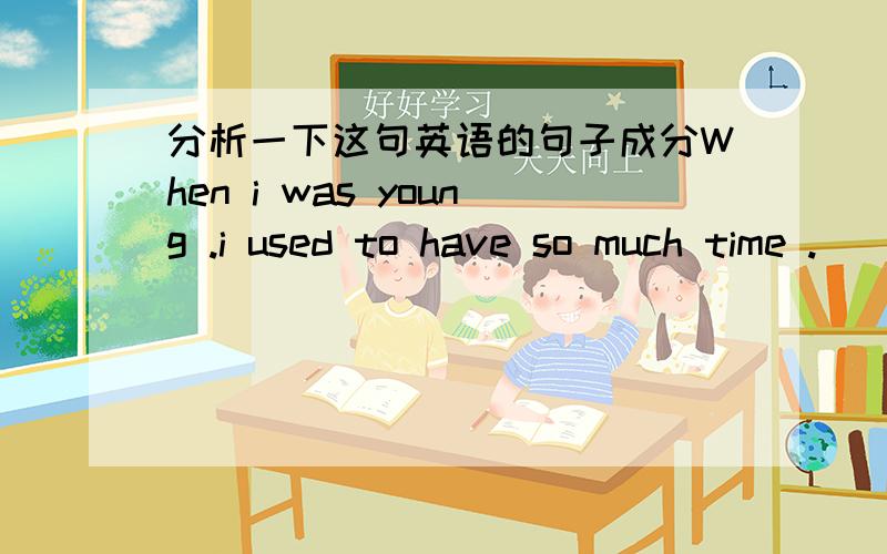 分析一下这句英语的句子成分When i was young .i used to have so much time .