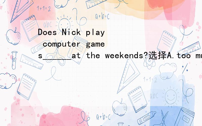 Does Nick play computer games______at the weekends?选择A.too muchB.much tooC.too manyD.many too