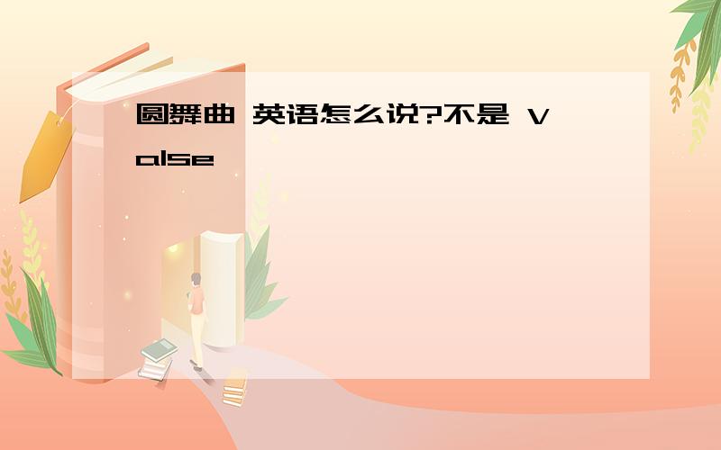 圆舞曲 英语怎么说?不是 Valse