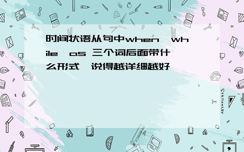 时间状语从句中when,while,as 三个词后面带什么形式,说得越详细越好