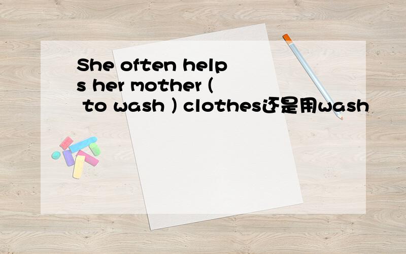 She often helps her mother ( to wash ) clothes还是用wash