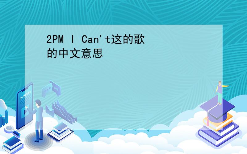 2PM I Can't这的歌的中文意思