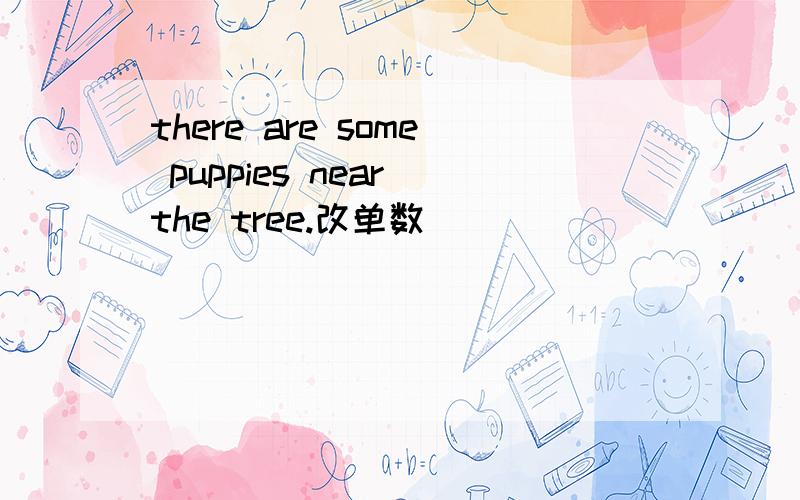 there are some puppies near the tree.改单数