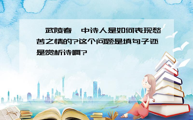 《武陵春》中诗人是如何表现愁苦之情的?这个问题是填句子还是赏析诗啊?