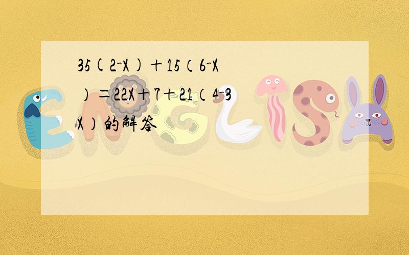 35(2－X)＋15（6－X）＝22X＋7＋21（4－3X）的解答