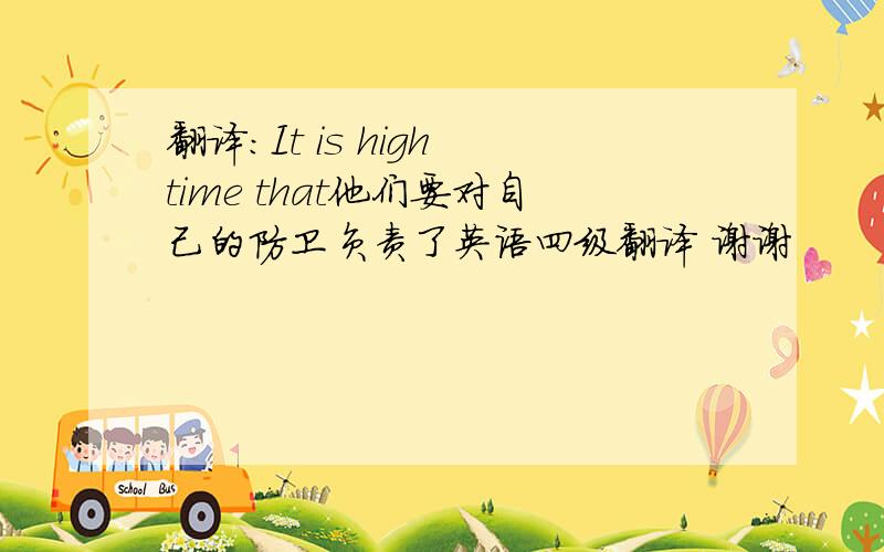 翻译：It is high time that他们要对自己的防卫负责了英语四级翻译 谢谢