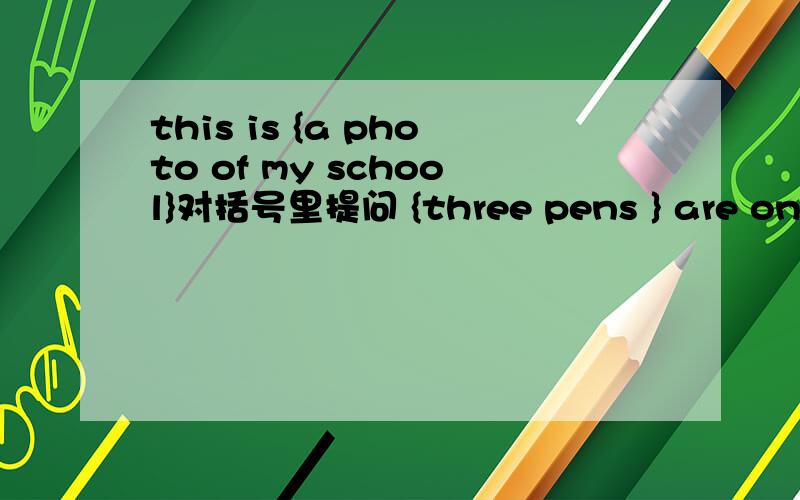 this is {a photo of my school}对括号里提问 {three pens } are on the desk对括号里提问my bike is {green}对括号里提问 {tom is uncle} works here对括号里提问