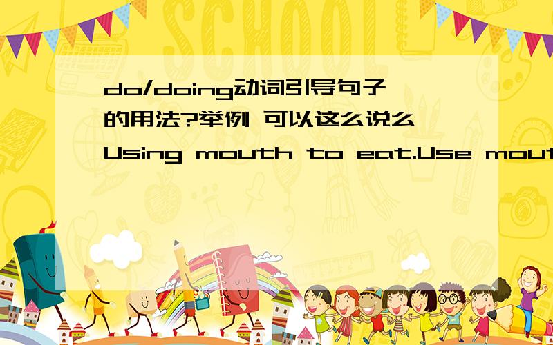 do/doing动词引导句子的用法?举例 可以这么说么 Using mouth to eat.Use mouth to eat.这两种有什么区别,表示的意思?