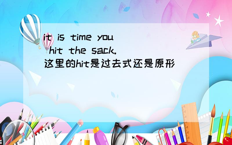 it is time you hit the sack.这里的hit是过去式还是原形