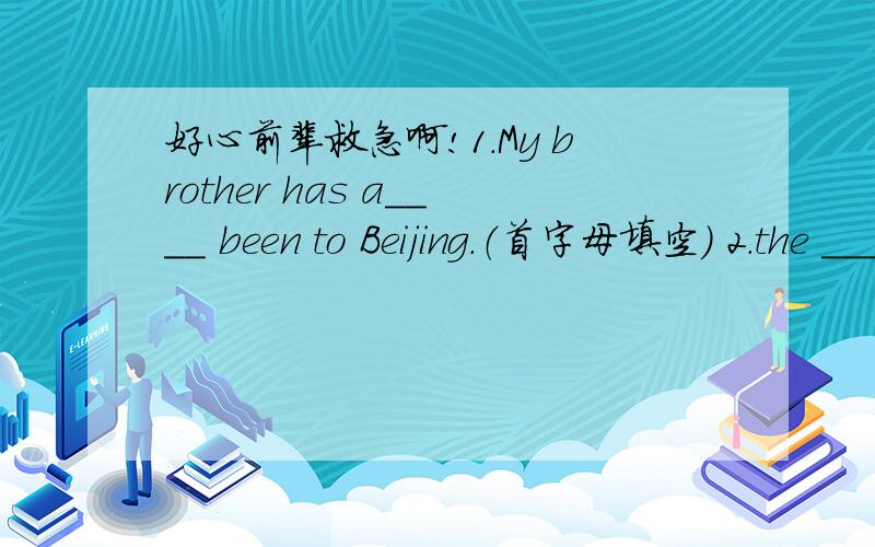 好心前辈救急啊!1.My brother has a____ been to Beijing.（首字母填空） 2.the _____(interview)asked me many questions about my scool life.3.Jimmy bought his young brother some ____(爆米花） the afternoon.4.M____the two bananas,one toma