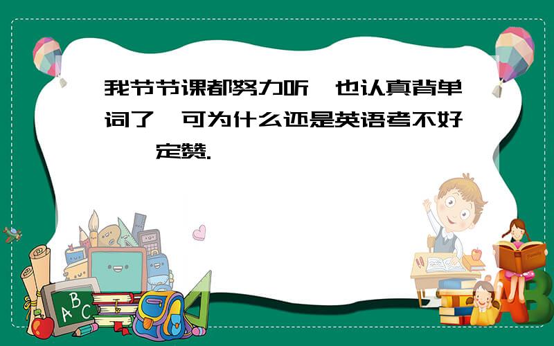 我节节课都努力听,也认真背单词了,可为什么还是英语考不好,一定赞.