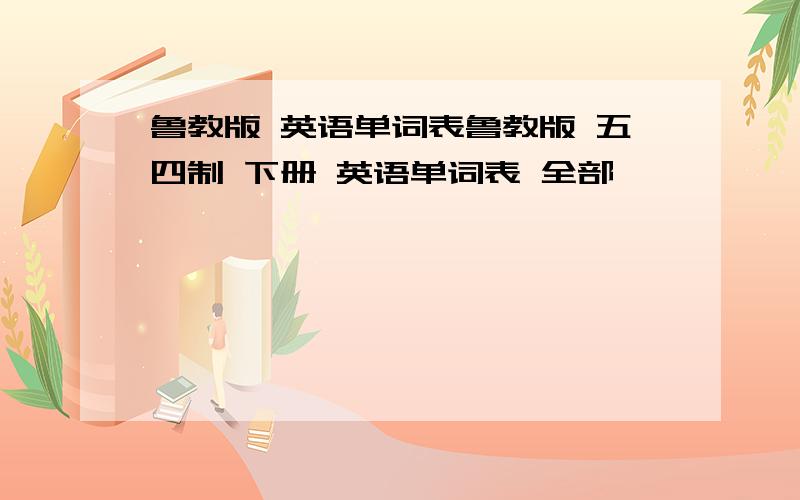 鲁教版 英语单词表鲁教版 五四制 下册 英语单词表 全部