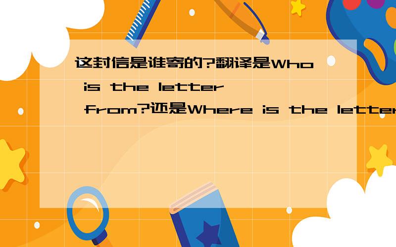 这封信是谁寄的?翻译是Who is the letter from?还是Where is the letter from?