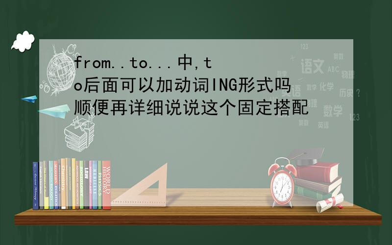 from..to...中,to后面可以加动词ING形式吗顺便再详细说说这个固定搭配